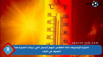 «حرارة قياسية» حالة الطقس اليوم تسجل أعلى درجات الحرارة هذا الصيف في البلاد